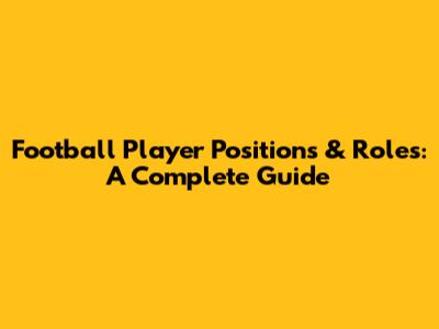Football Player Positions & Roles: A Complete Guide