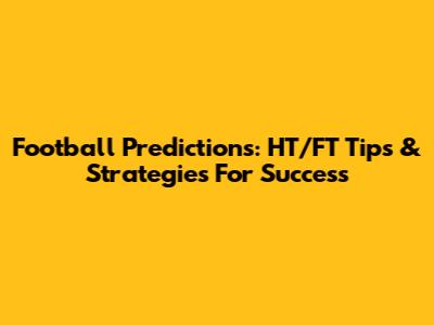 Football Predictions: HT/FT Tips & Strategies For Success