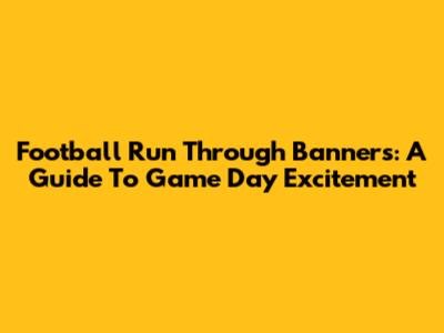 Football Run Through Banners: A Guide To Game Day Excitement