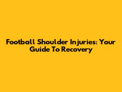 Football Shoulder Injuries: Your Guide To Recovery