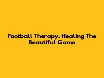 Football Therapy: Healing The Beautiful Game