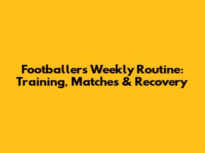 Footballers' Weekly Routine: Training, Matches & Recovery
