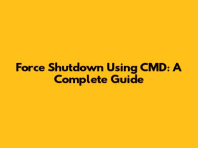 Force Shutdown Using CMD: A Complete Guide