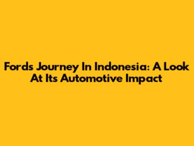 Ford's Journey In Indonesia: A Look At Its Automotive Impact