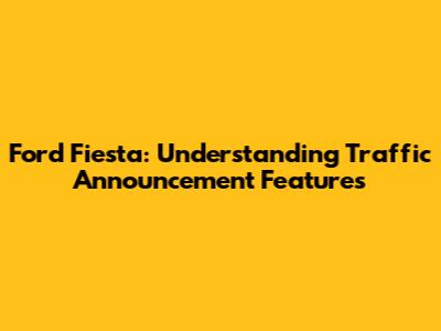 Ford Fiesta: Understanding Traffic Announcement Features