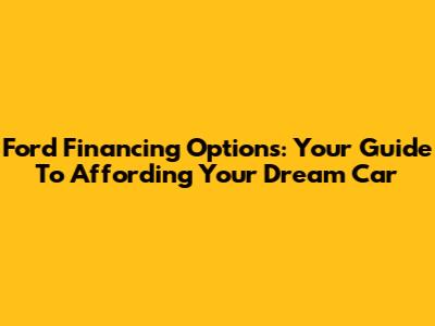 Ford Financing Options: Your Guide To Affording Your Dream Car