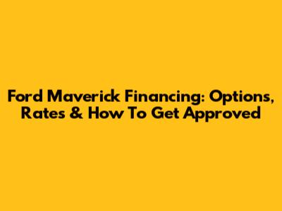 Ford Maverick Financing: Options, Rates & How To Get Approved