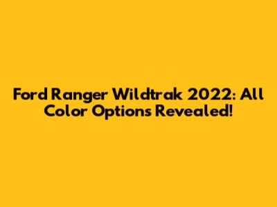 Ford Ranger Wildtrak 2022: All Color Options Revealed!