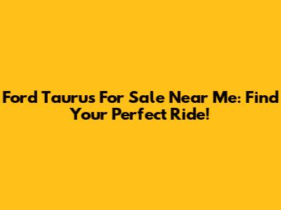 Ford Taurus For Sale Near Me: Find Your Perfect Ride!