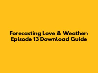 Forecasting Love & Weather: Episode 13 Download Guide