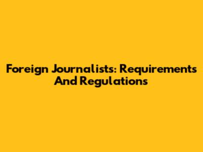 Foreign Journalists: Requirements And Regulations