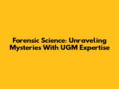 Forensic Science: Unraveling Mysteries With UGM Expertise