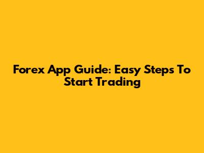 Forex App Guide: Easy Steps To Start Trading