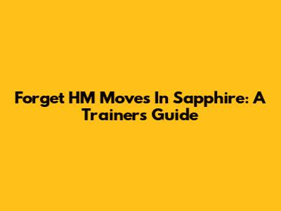 Forget HM Moves In Sapphire: A Trainer's Guide