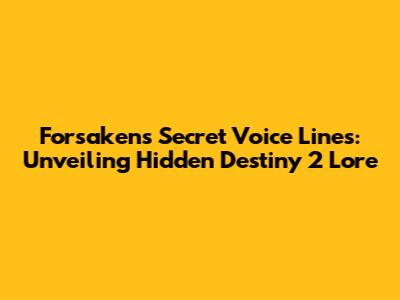 Forsaken's Secret Voice Lines: Unveiling Hidden Destiny 2 Lore