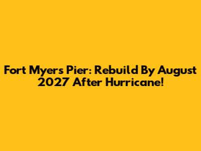 Fort Myers Pier: Rebuild By August 2027 After Hurricane!