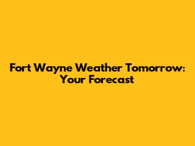 Fort Wayne Weather Tomorrow: Your Forecast