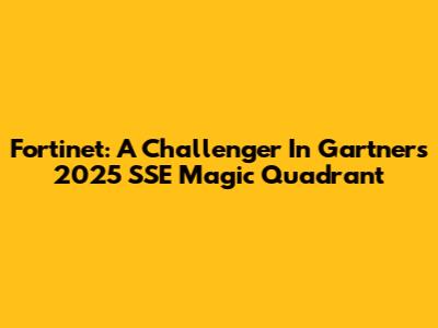 Fortinet: A Challenger In Gartner's 2025 SSE Magic Quadrant