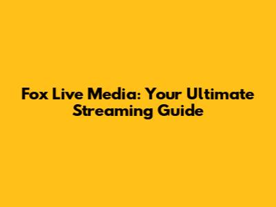 Fox Live Media: Your Ultimate Streaming Guide