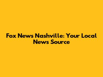 Fox News Nashville: Your Local News Source
