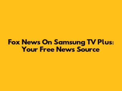 Fox News On Samsung TV Plus: Your Free News Source