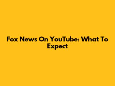 Fox News On YouTube: What To Expect