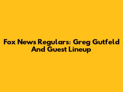 Fox News Regulars: Greg Gutfeld And Guest Lineup