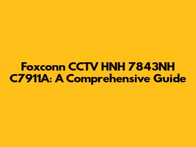 Foxconn CCTV HNH 7843NH C7911A: A Comprehensive Guide