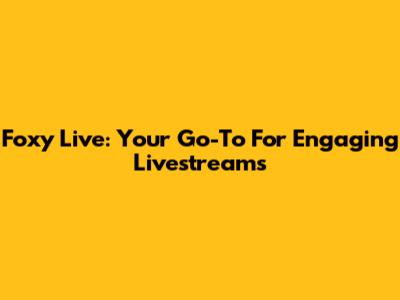 Foxy Live: Your Go-To For Engaging Livestreams