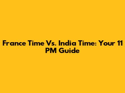 France Time Vs. India Time: Your 11 PM Guide