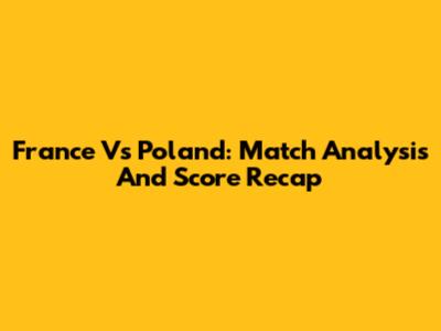 France Vs Poland: Match Analysis And Score Recap