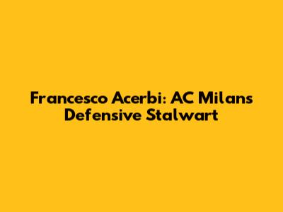 Francesco Acerbi: AC Milan's Defensive Stalwart