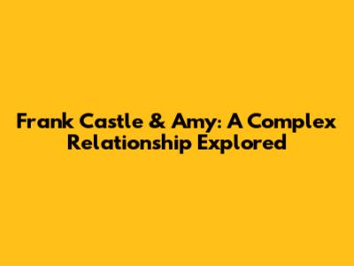Frank Castle & Amy: A Complex Relationship Explored