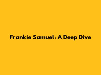 Frankie Samuel: A Deep Dive
