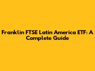 Franklin FTSE Latin America ETF: A Complete Guide