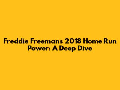 Freddie Freeman's 2018 Home Run Power: A Deep Dive