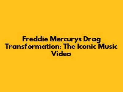 Freddie Mercury's Drag Transformation: The Iconic Music Video