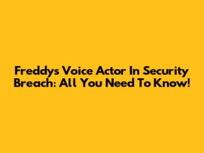 Freddy's Voice Actor In Security Breach: All You Need To Know!