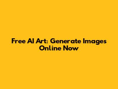 Free AI Art: Generate Images Online Now