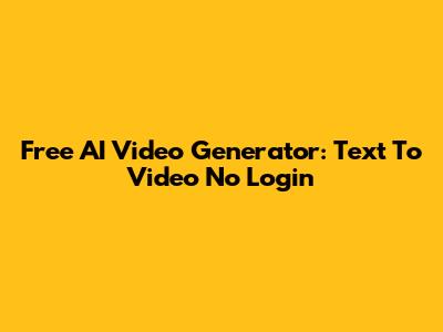 Free AI Video Generator: Text To Video No Login