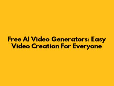 Free AI Video Generators: Easy Video Creation For Everyone