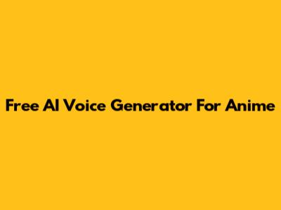 Free AI Voice Generator For Anime