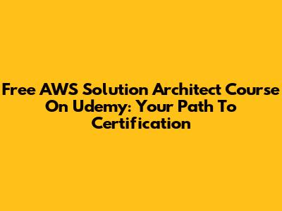 Free AWS Solution Architect Course On Udemy: Your Path To Certification