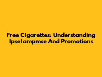 Free Cigarettes: Understanding Ipselampmse And Promotions