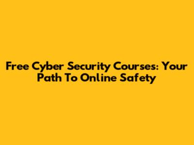 Free Cyber Security Courses: Your Path To Online Safety