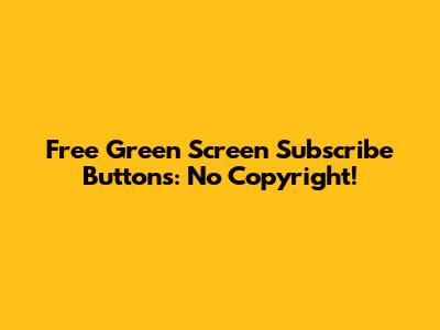 Free Green Screen Subscribe Buttons: No Copyright!