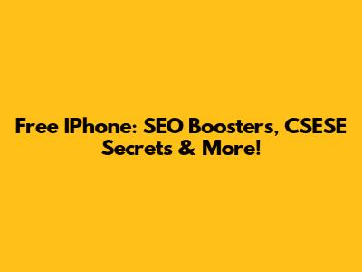 Free IPhone: SEO Boosters, CSESE Secrets & More!