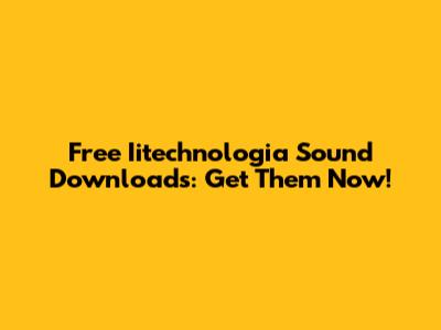 Free Iitechnologia Sound Downloads: Get Them Now!