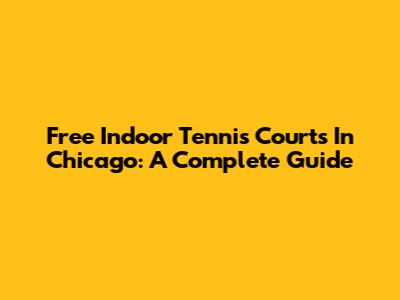 Free Indoor Tennis Courts In Chicago: A Complete Guide