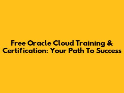 Free Oracle Cloud Training & Certification: Your Path To Success